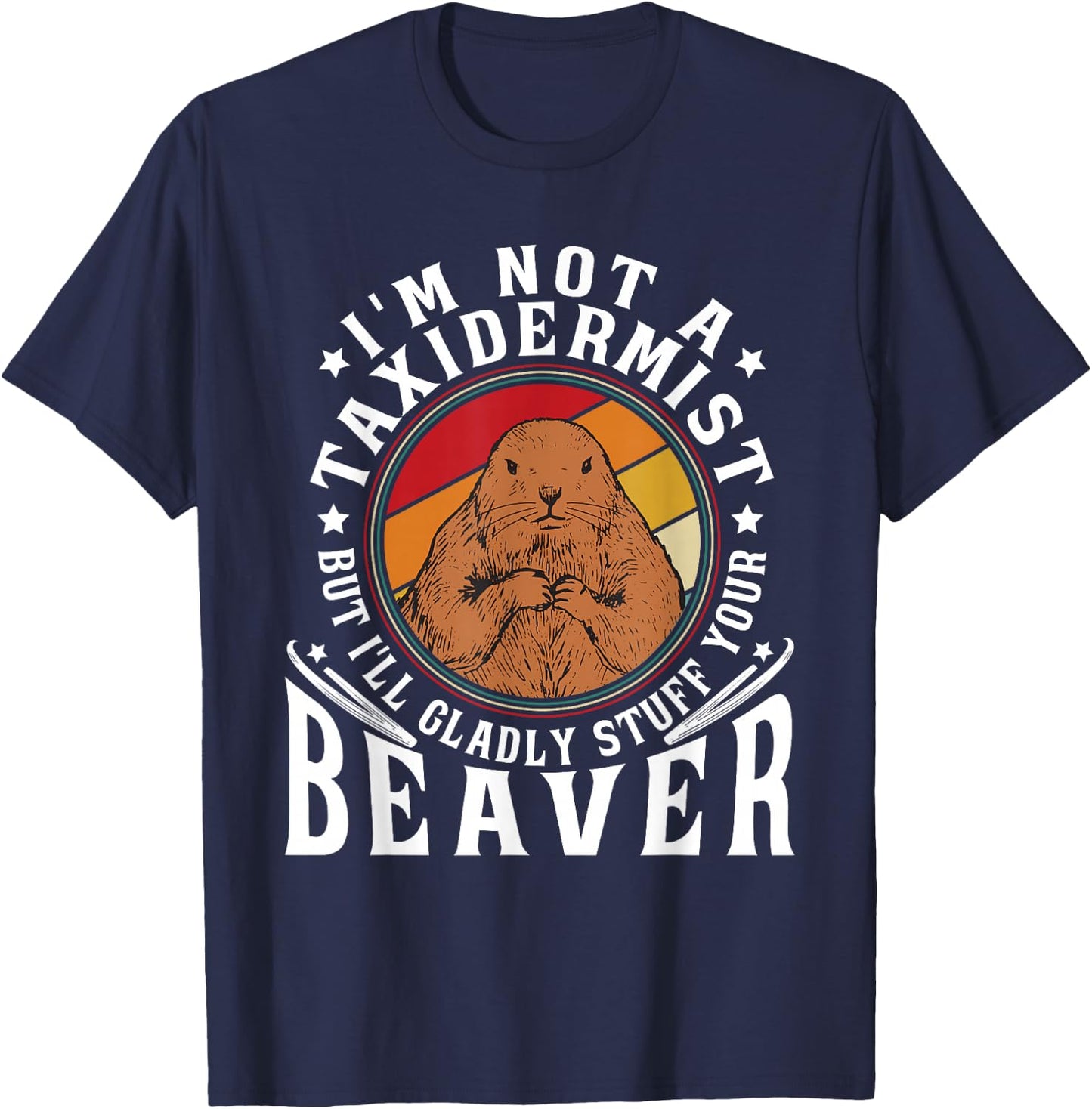 I'm Not A Taxidermist But I Will Gladly Stuff Your Beaver T-Shirt - T-Shirt | Navy