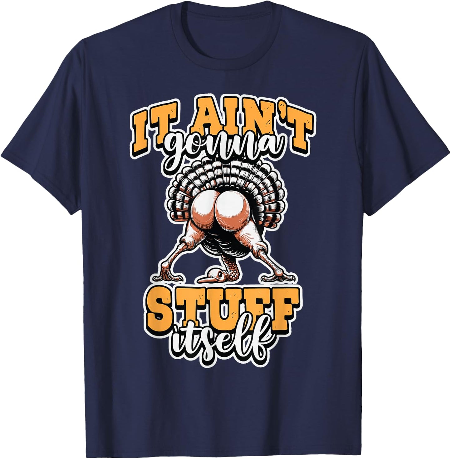 Funny It Ain’t Gonna Stuff Itself Turkey Thanksgiving Humor T-Shirt - T-Shirt | Navy