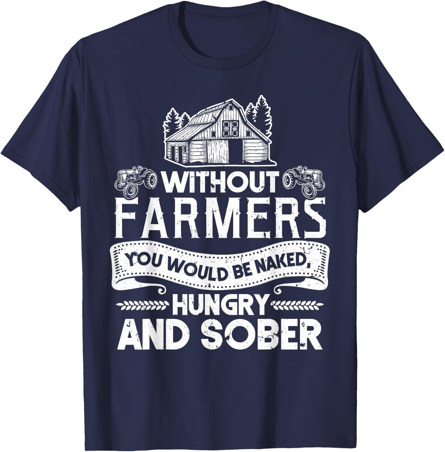 Without Farmers You Would Be Naked Hungry And Sober T-Shirt - T-Shirt | Navy