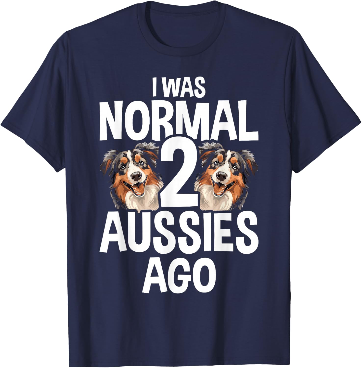 I Was Normal 2 Aussies Ago Funny Australian Shepherd T-Shirt - T-Shirt | Navy