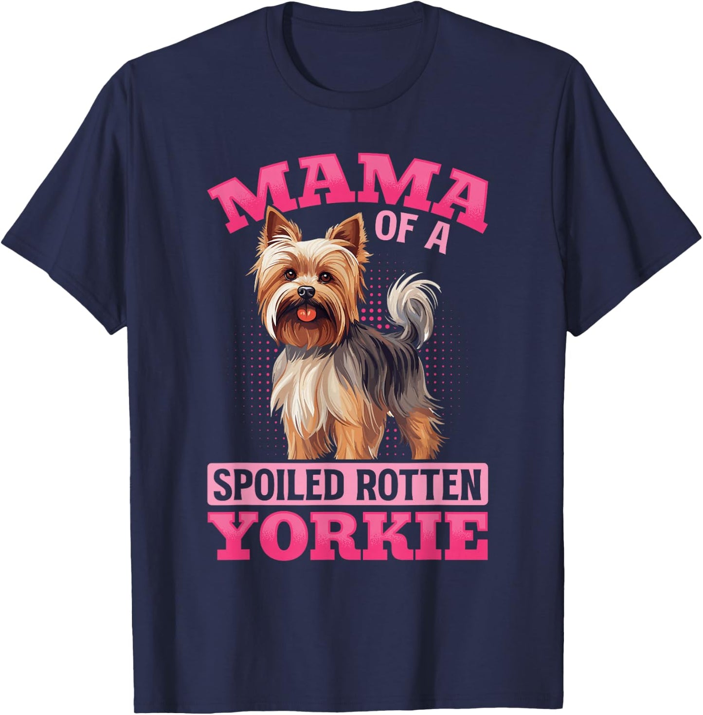 Yorkshire Terrier Dog Yorkie Mama of a Spoiled Rotten Yorkie T-Shirt - T-Shirt | Navy