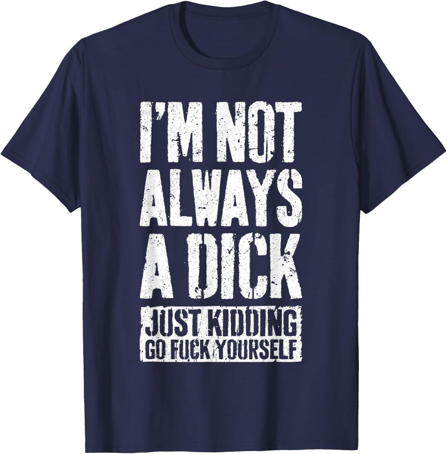 I'm Not Always A Dick Shirt Just Kidding Go Fuck Yourself D T-Shirt - T-Shirt | Navy