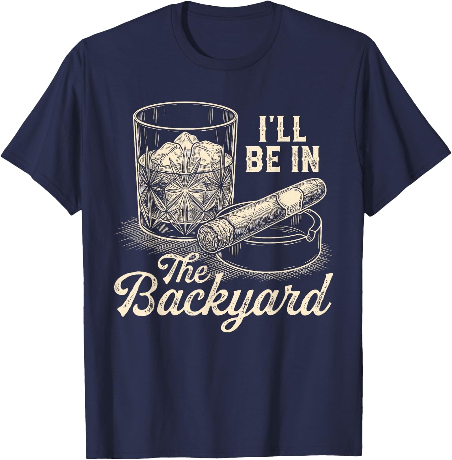 I'll Be in The Backyard Cigar Funny Cigars Bourbon Whiskey T-Shirt - T-Shirt | Navy