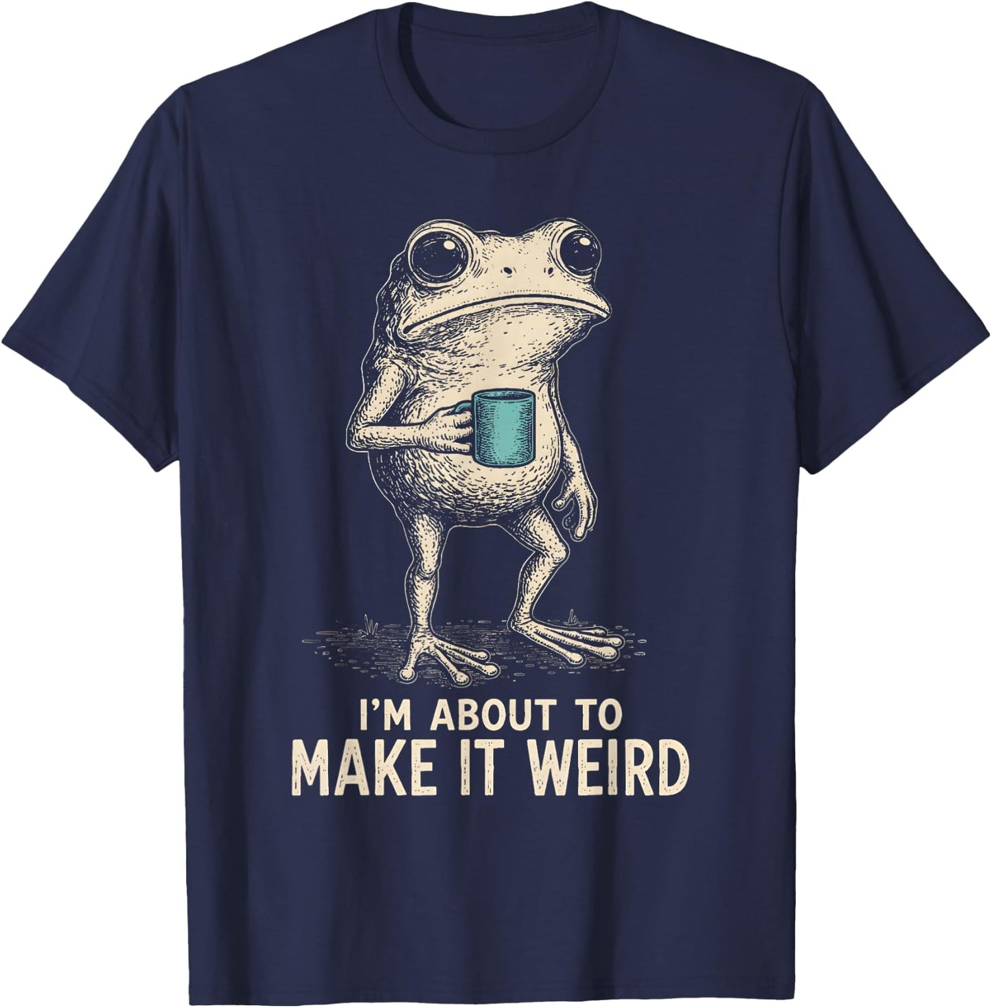 I'm About to Make It Weird Funny Frog T-Shirt - T-Shirt | Navy