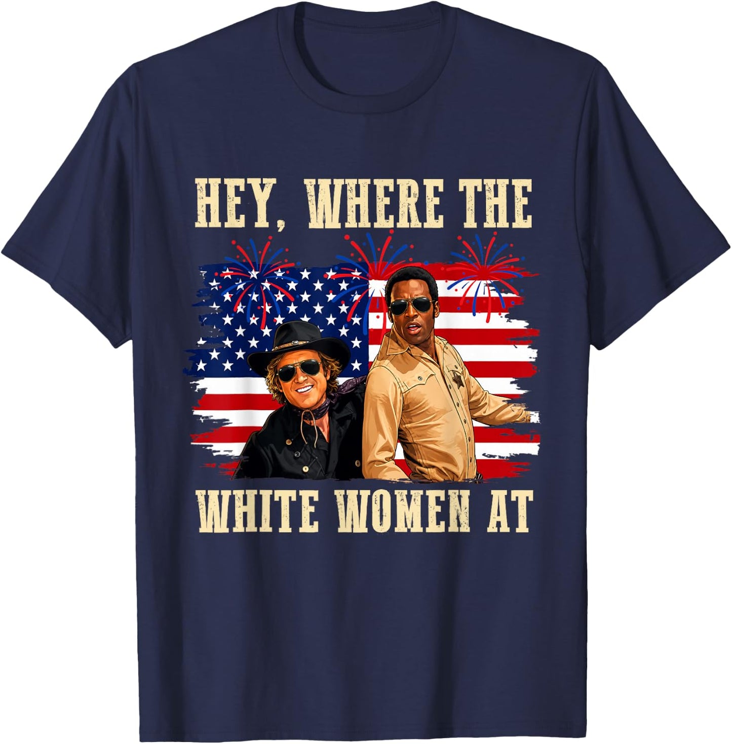 Hey Where The White Women AT Fourth July Humor T-Shirt - T-Shirt | Navy