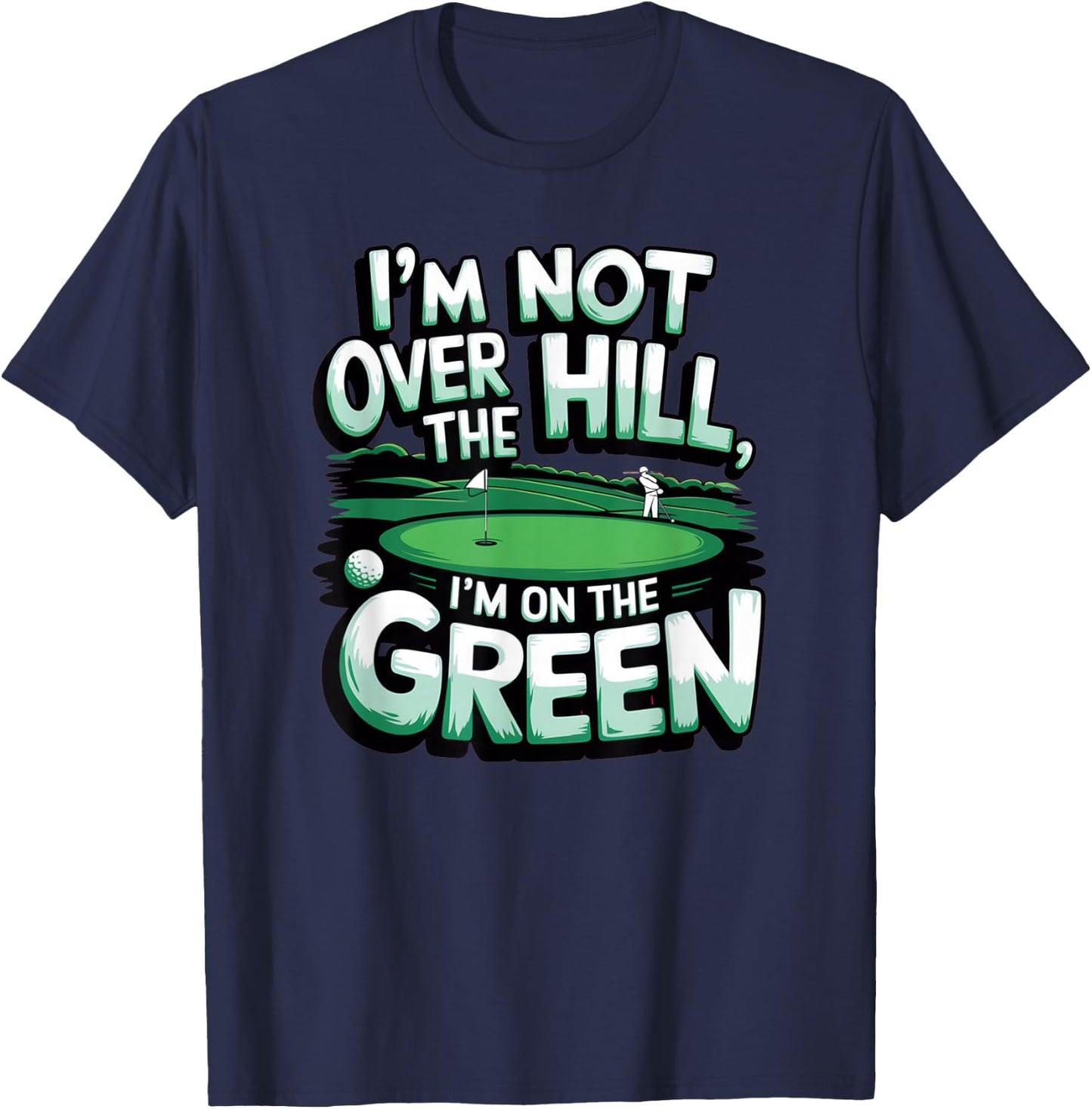 I'm Not Over The Hill, I'm On The Green Funny Golf T-Shirt - T-Shirt | Navy