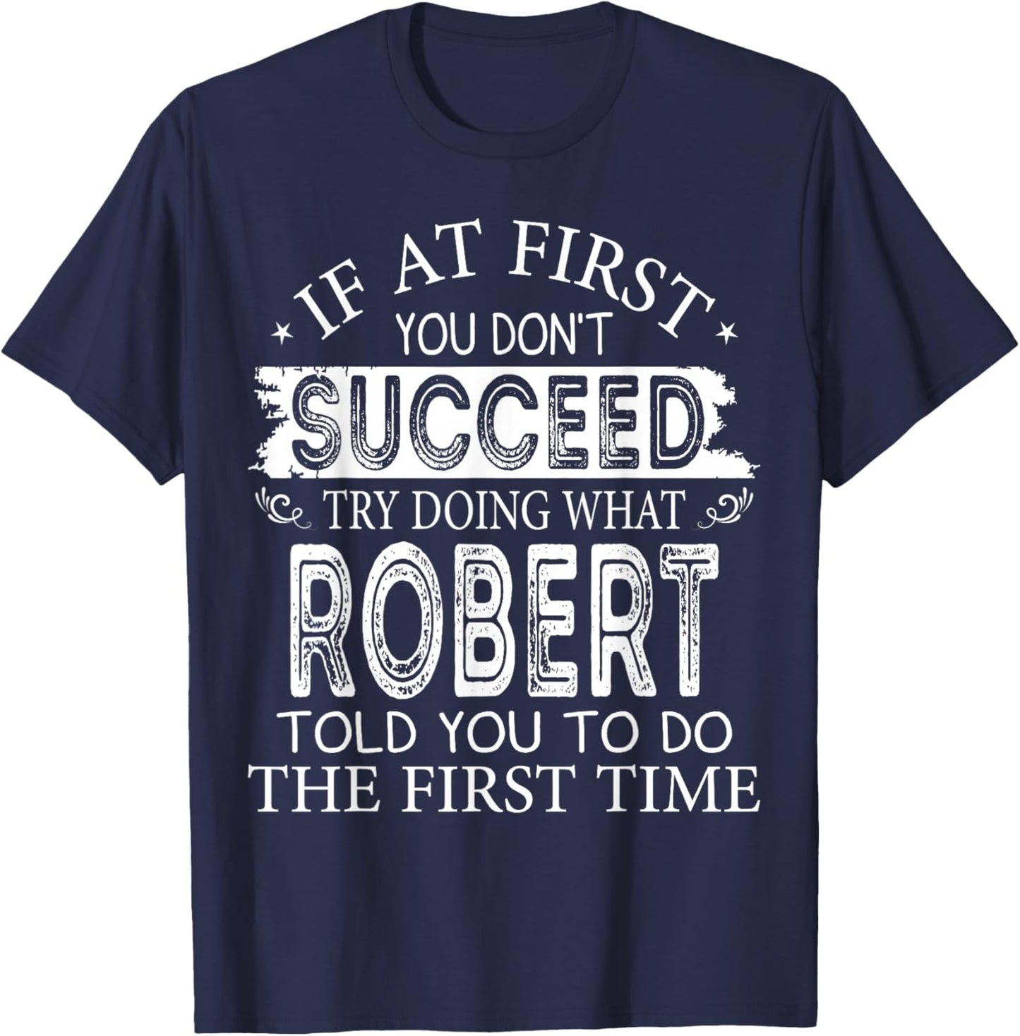 If At First You Don't Succeed Try Doing What Robert Told You T-Shirt - T-Shirt | Navy