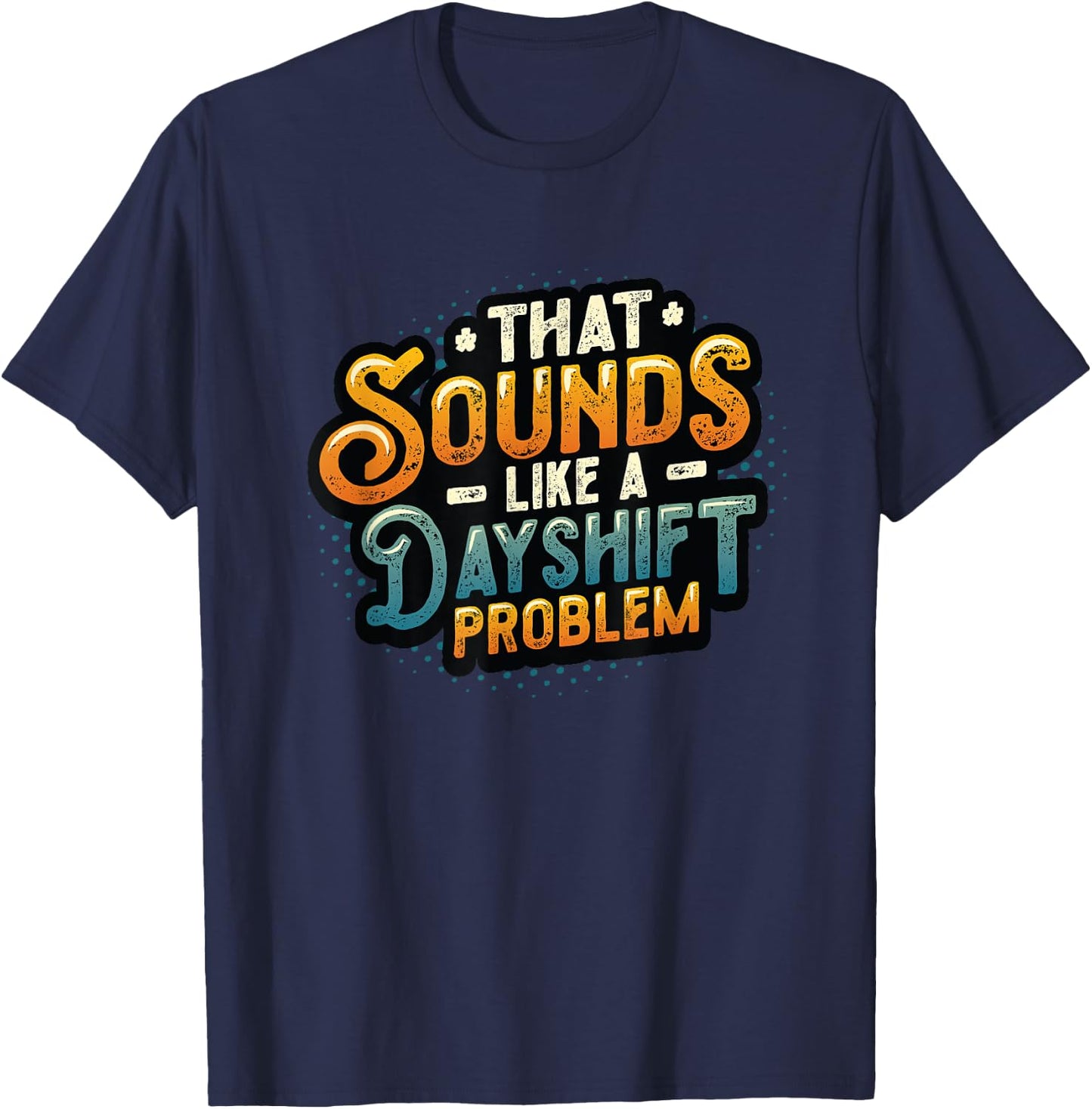 That Sounds Like A Dayshift Problem Night Shift Worker T-Shirt - T-Shirt | Navy