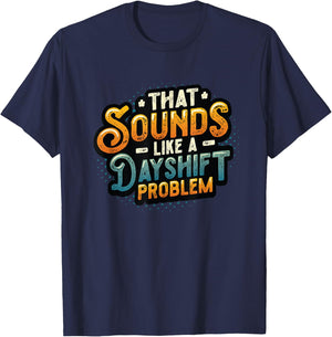 That Sounds Like A Dayshift Problem Night Shift Worker T-Shirt - T-Shirt | Navy