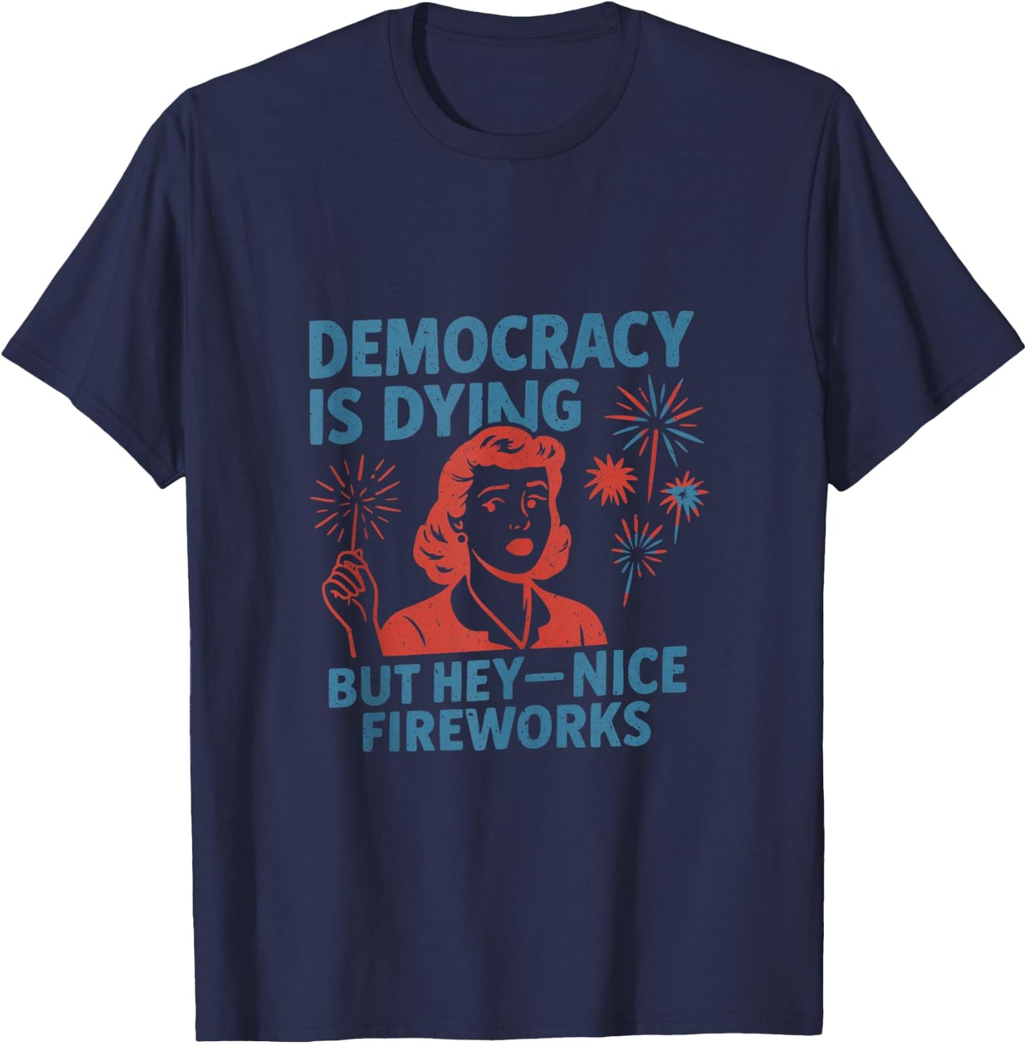 Funny Democracy is Dying But Hey Nice Fireworks 4th of July T-Shirt - T-Shirt | Navy
