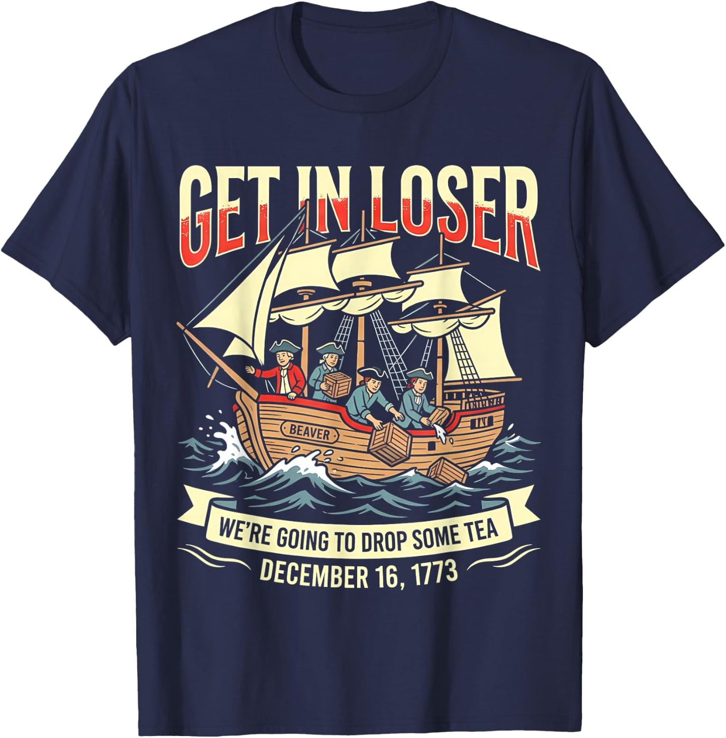 Get in Loser We're Going to Drop Some Boston Tea 4th of July T-Shirt - T-Shirt | Navy