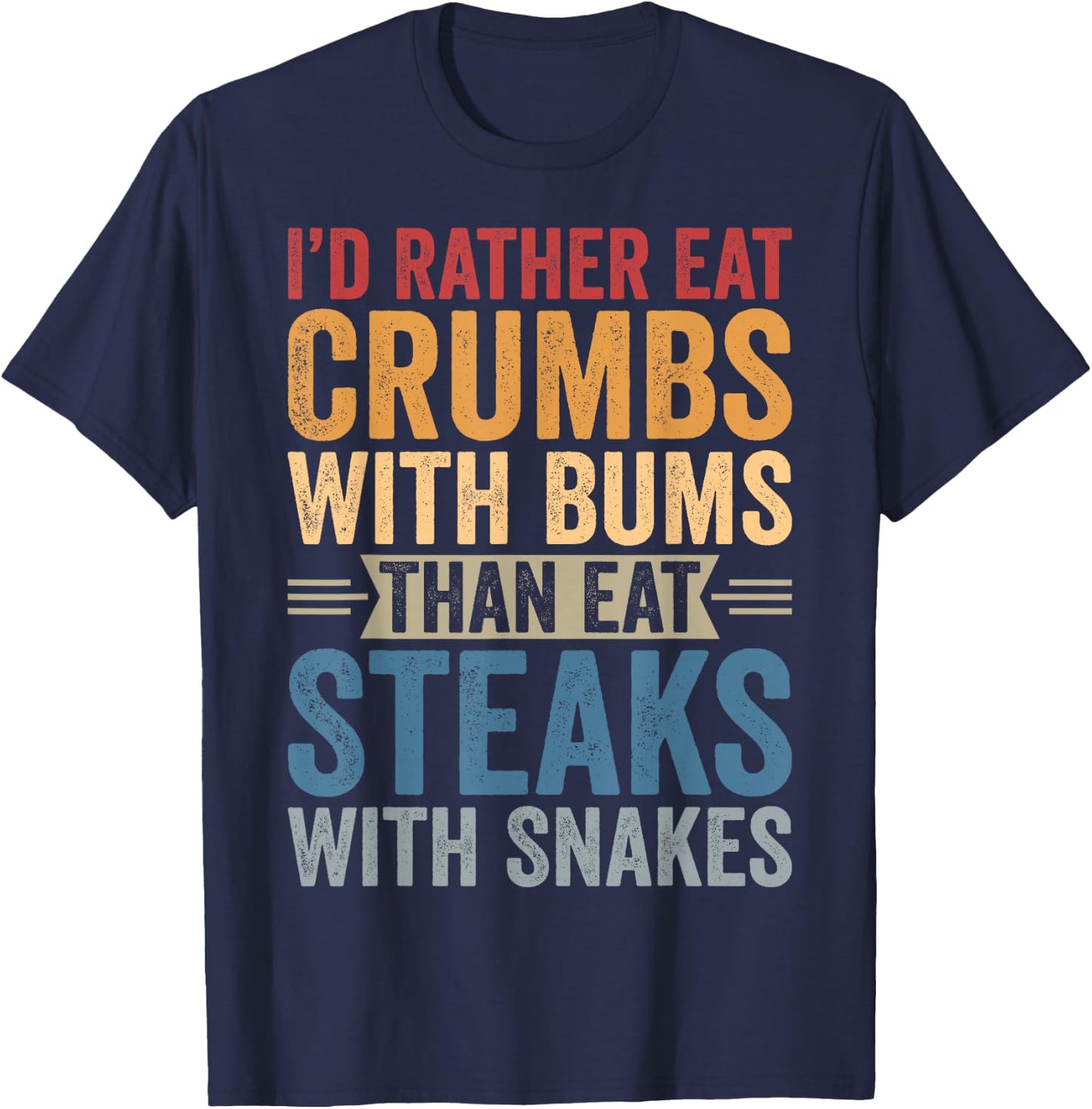 I'd Rather Eat Crumbs With Bums Than Eat Steaks With Snakes T-Shirt - T-Shirt | Navy