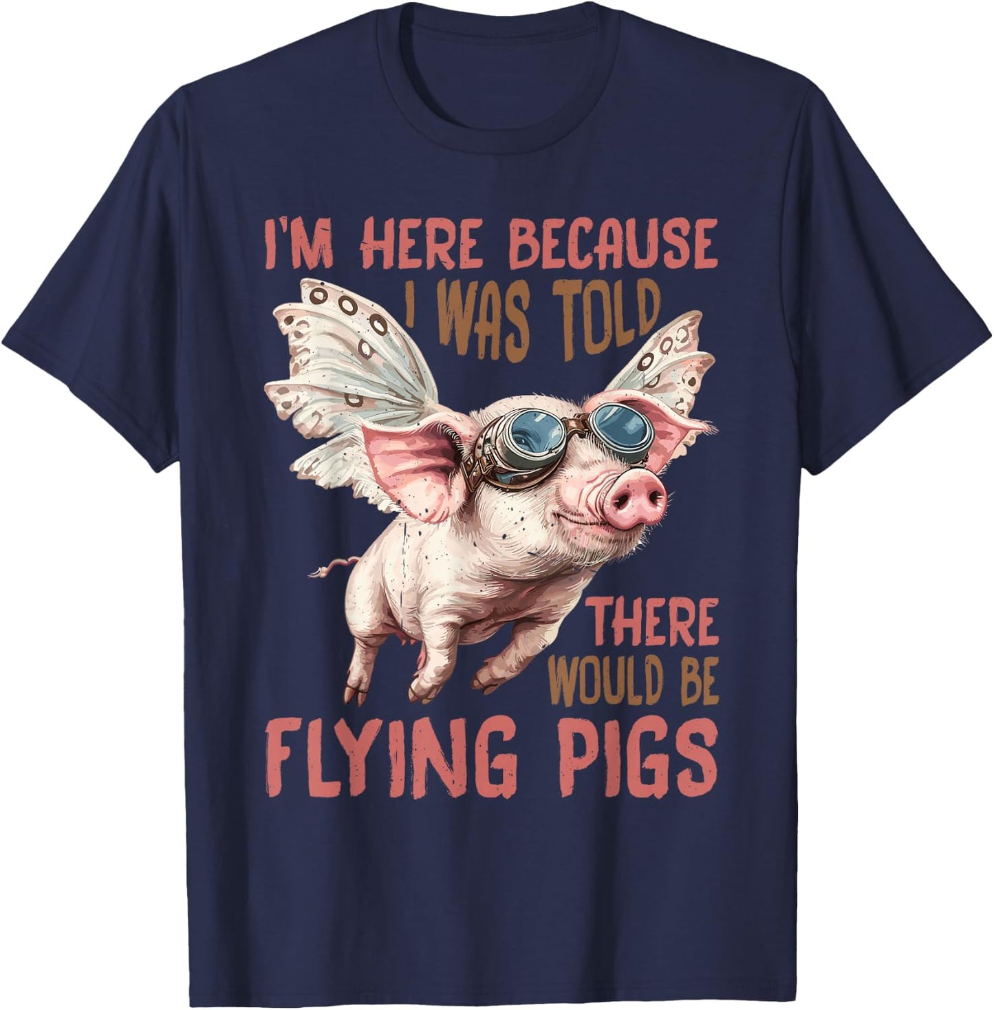 I'm Here Because I was Told There Would Be Flying Pigs_ T-Shirt - T-Shirt | Navy