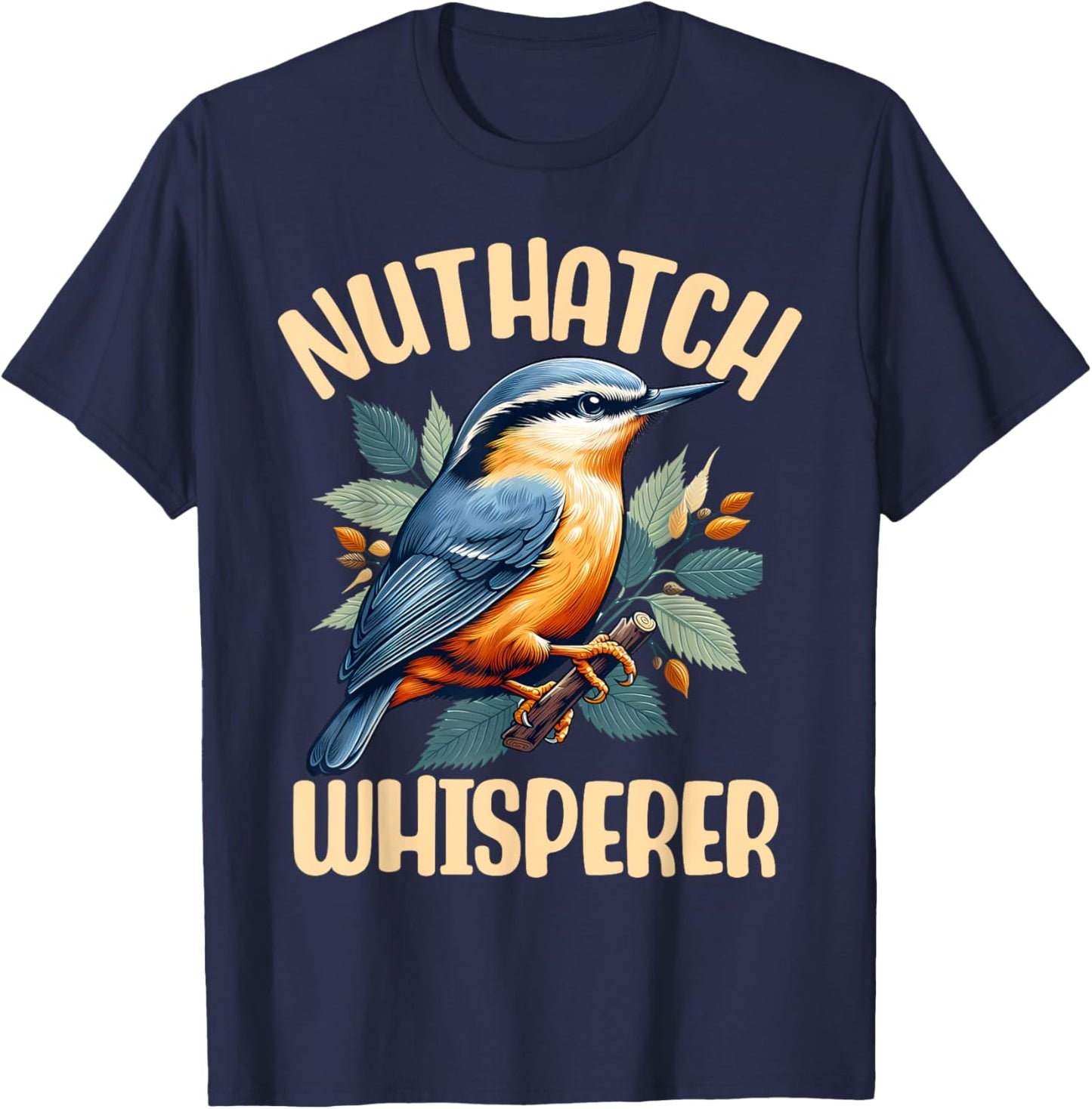 Nuthatch Whisperer Passerine Bird Nature Wildlife Songbird T-Shirt - T-Shirt | Navy