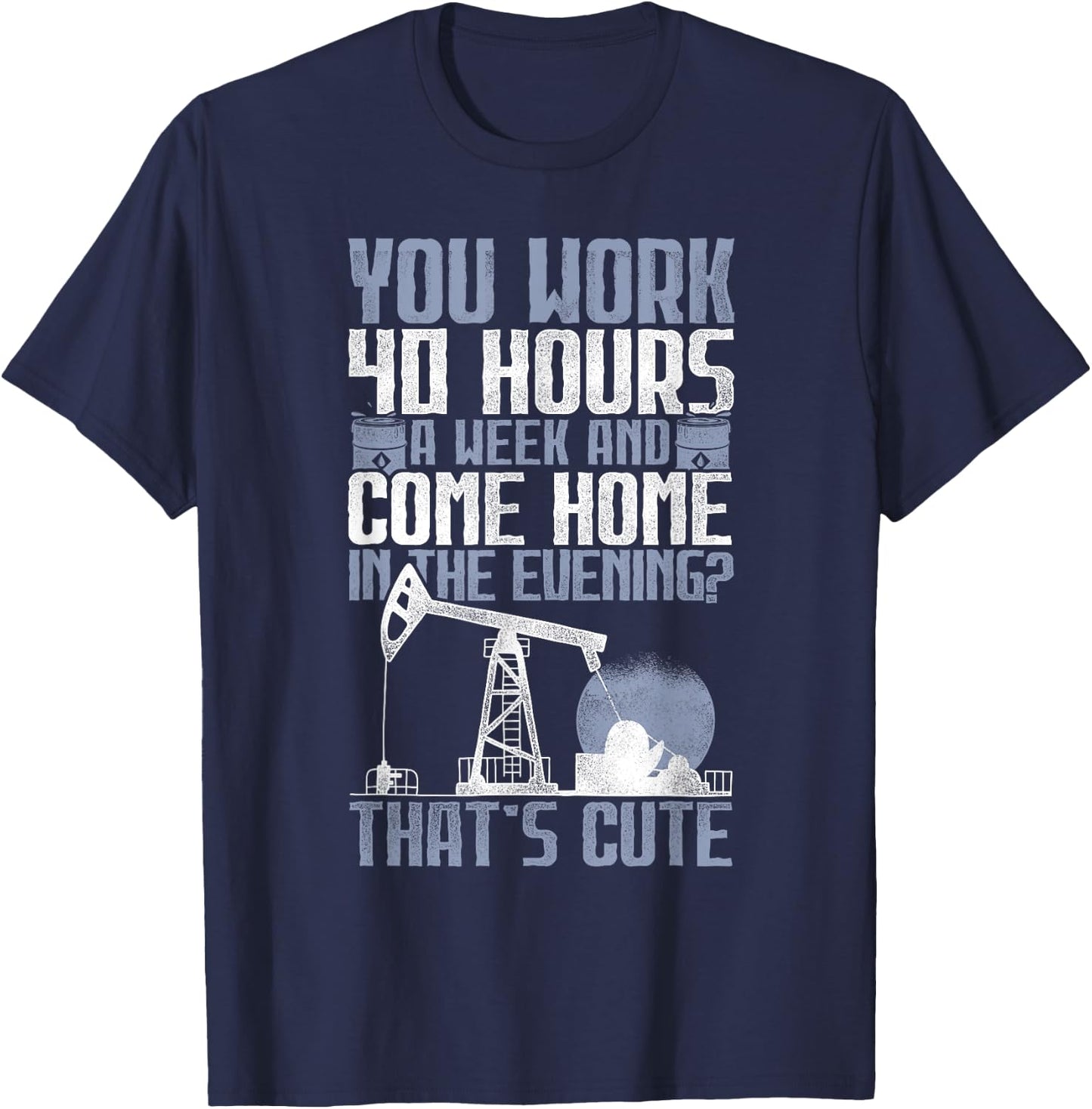40 Hours? That's Cute - Oilfield Toughness Oilfield Workers T-Shirt - T-Shirt | Navy