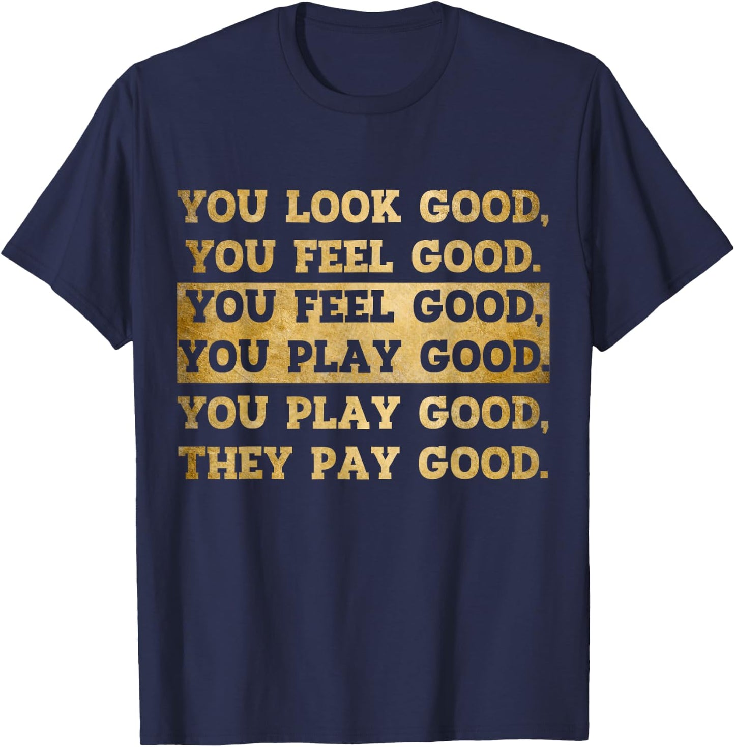 You Look Good, You Feel Good, You Play Good, They Pay Good T-Shirt - T-Shirt | Navy