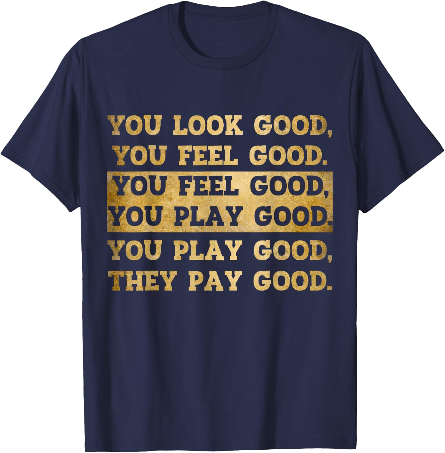 You Look Good, You Feel Good, You Play Good, They Pay Good T-Shirt - T-Shirt | Navy