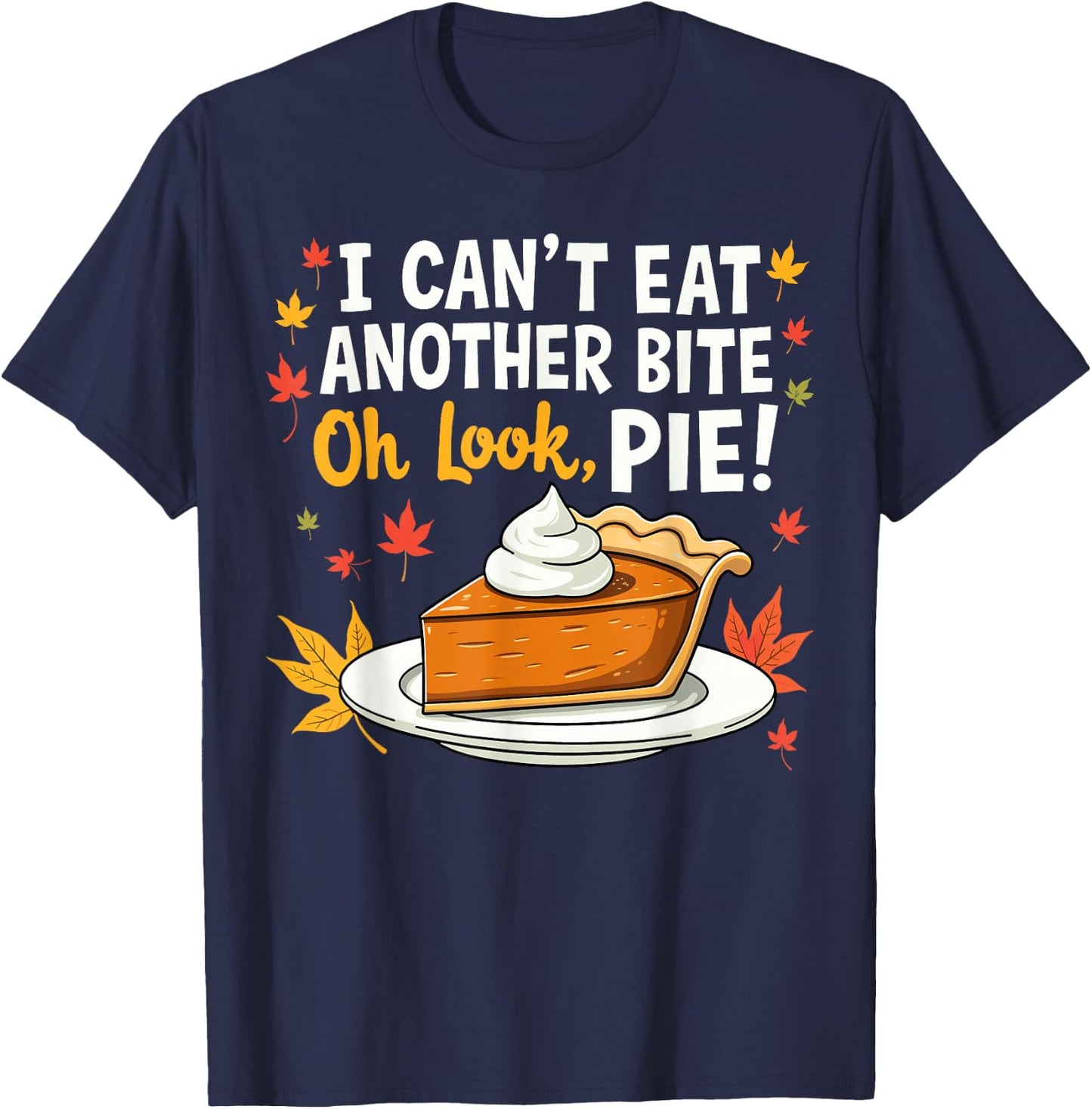 I Can't Eat Another Bite Oh Look Pie Fall Funny Thanksgiving T-Shirt - T-Shirt | Navy