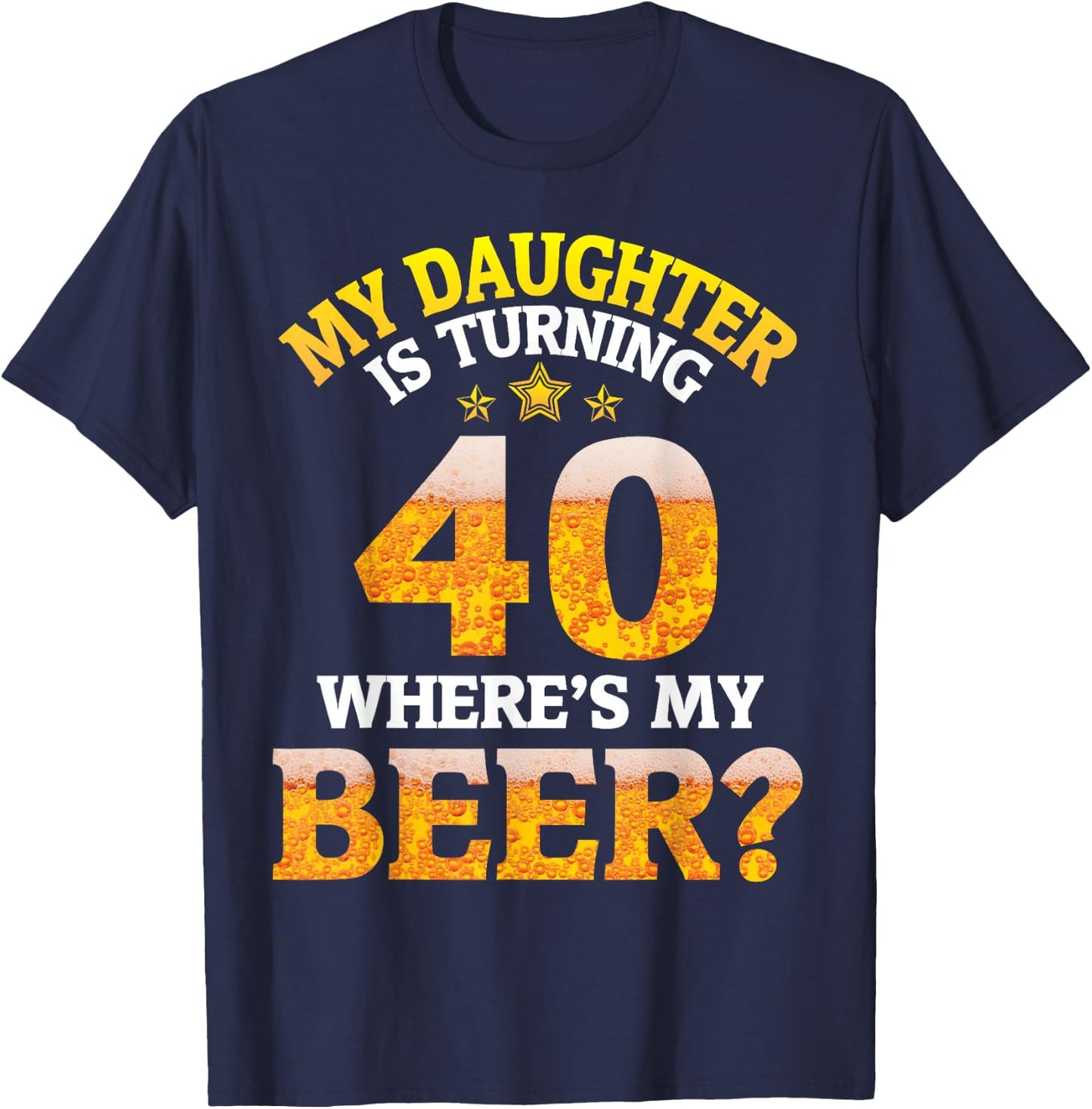 Mom Dad My Daughter Is Turning 40 Years Old Where's My Beer T-Shirt - T-Shirt | Navy