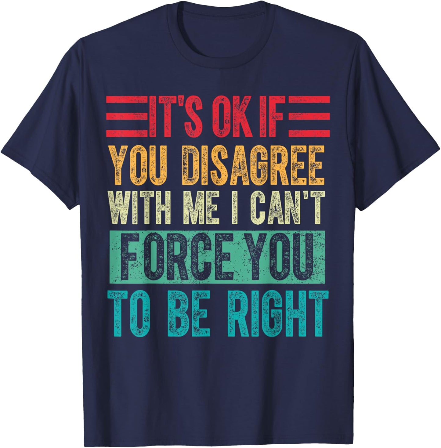 Its Ok if You Disagree With Me I Cant Force You to Be Right T-Shirt - T-Shirt | Navy
