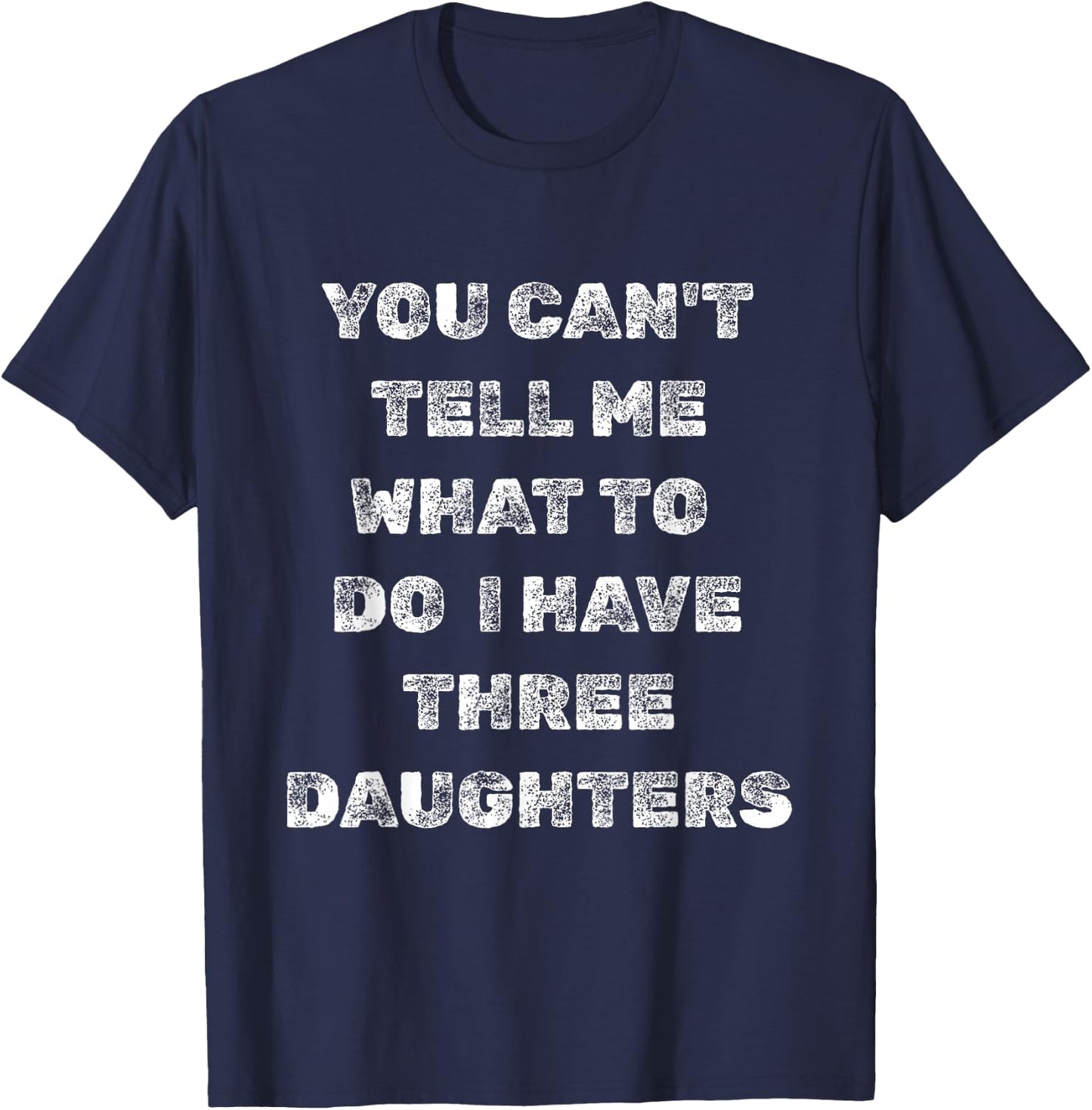 You Can’t Tell Me What to Do I Have Three Daughters Funny T-Shirt - T-Shirt | Navy