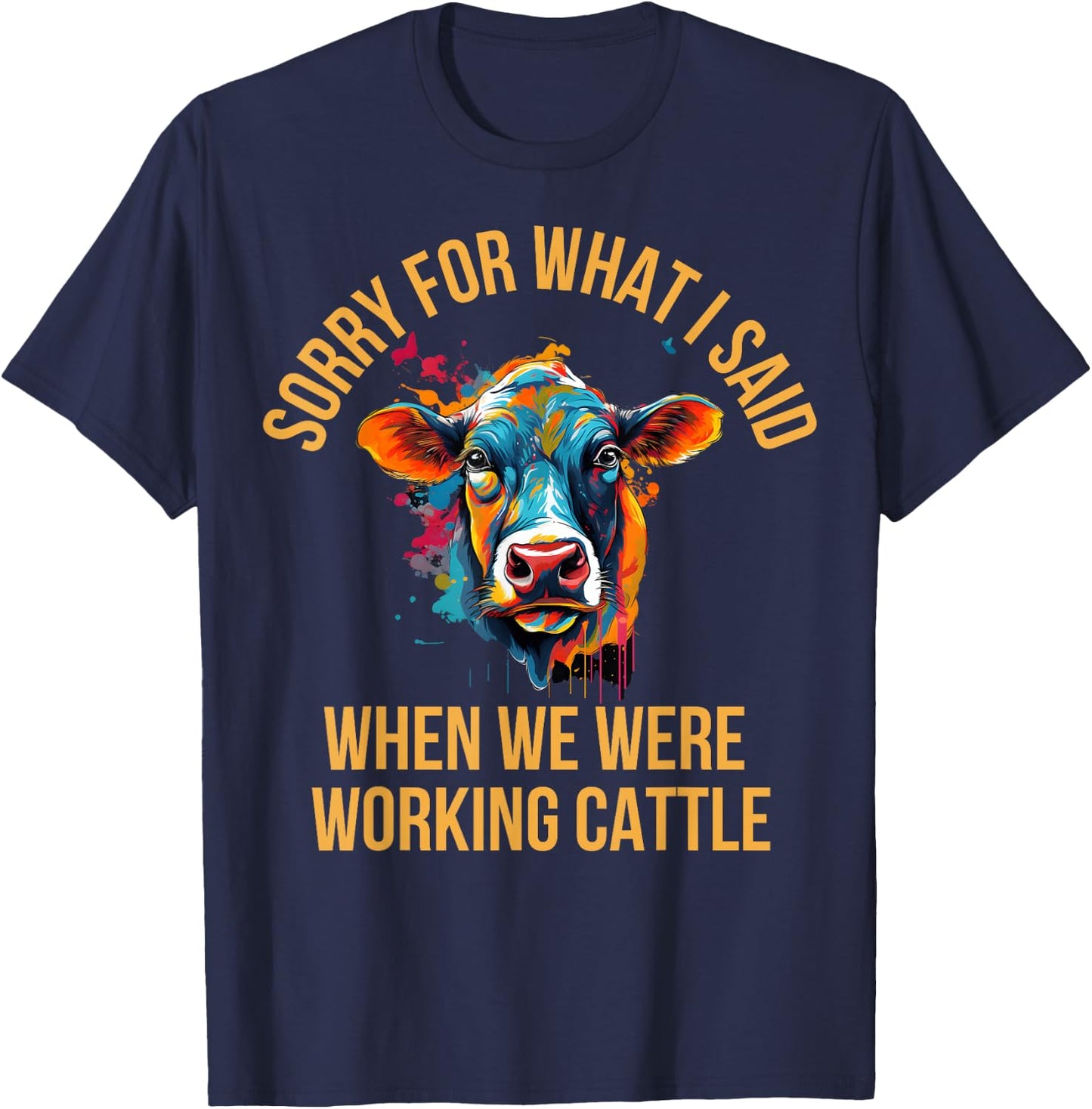 Sorry For What I Said When We Were Working Cattle T-Shirt - T-Shirt | Navy