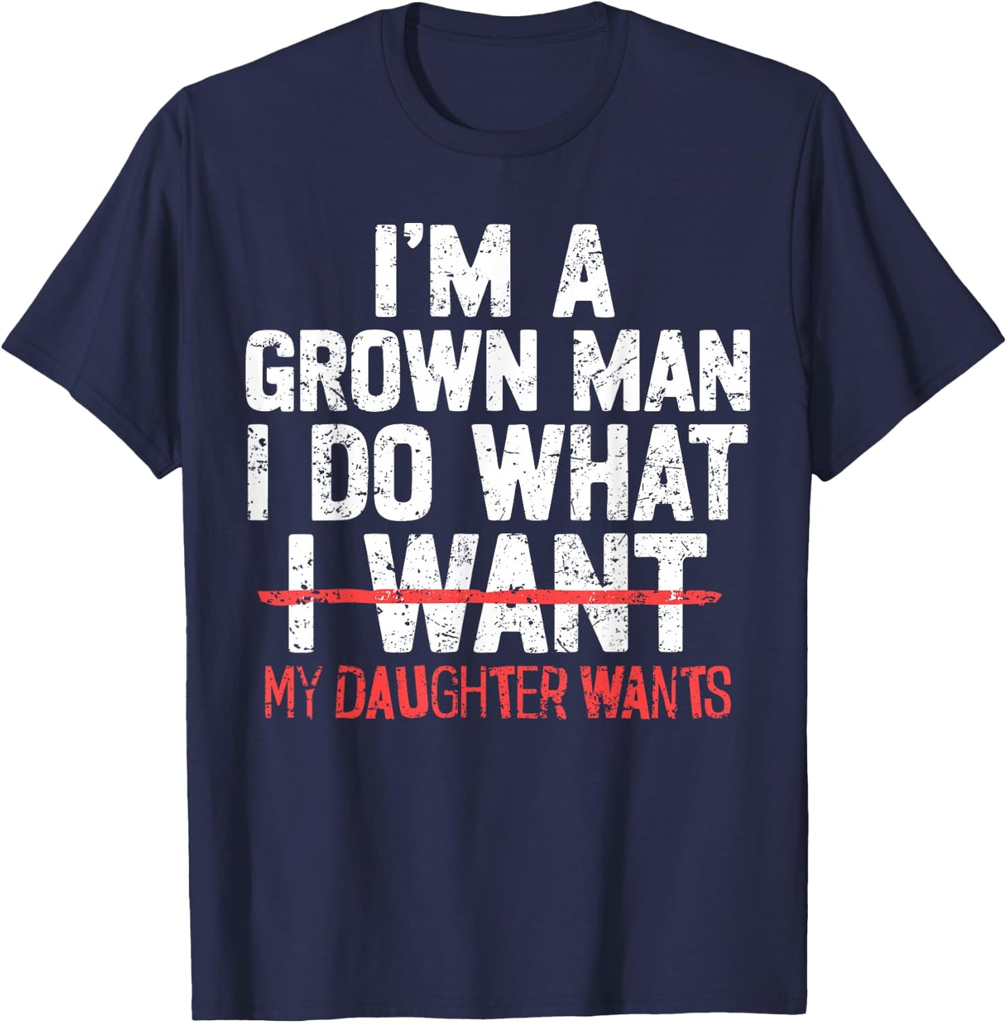 I'm A Grown Man I Do What My Daughter Wants Funny Dad Father T-Shirt - T-Shirt | Navy