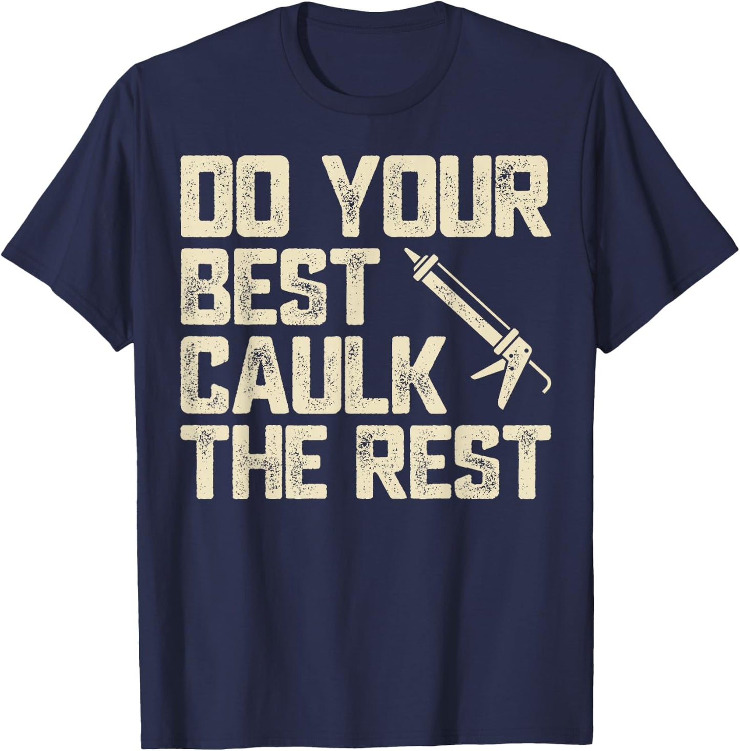 Do Best Caulk the Rest Funny Caulking Caulker T-Shirt - T-Shirt | Navy