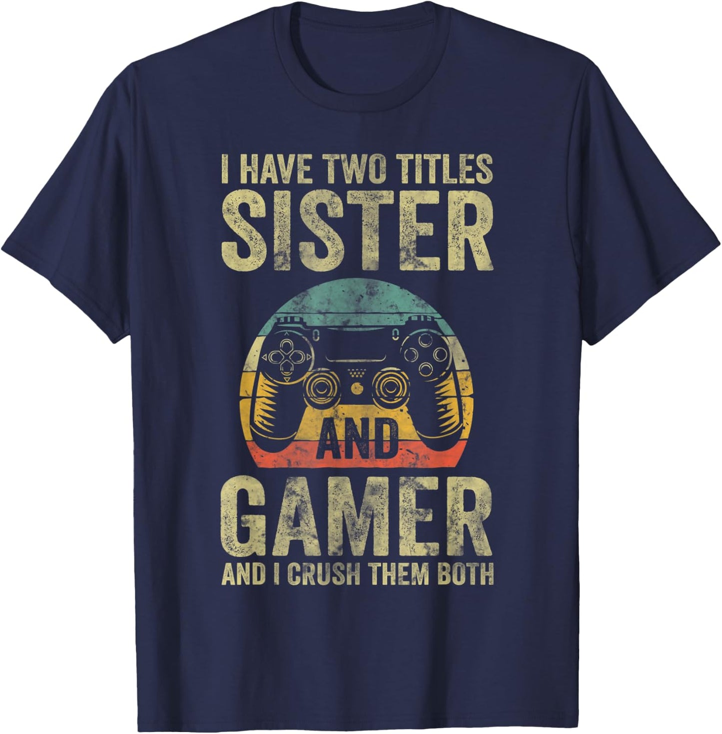 I Have Two Titles Sister And Gamer And I Crush Them Both T-Shirt - T-Shirt | Navy