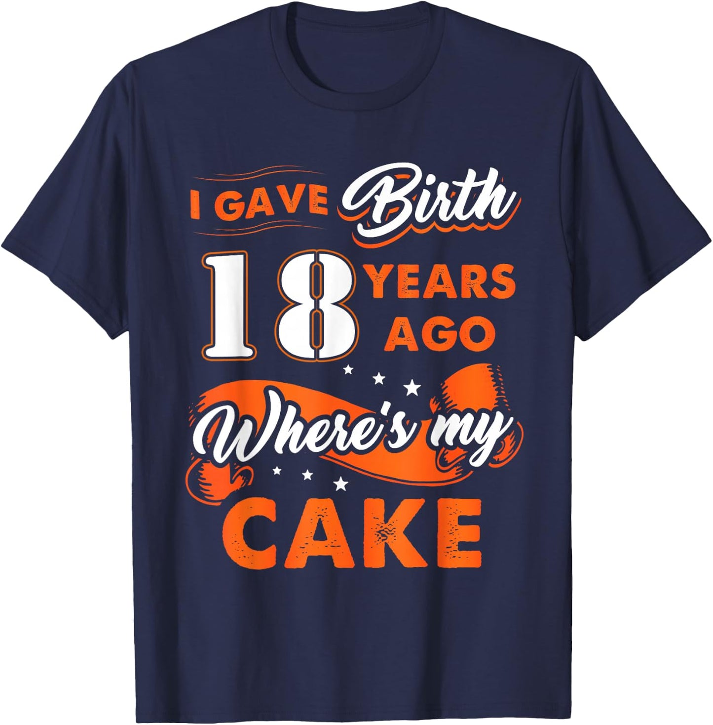 I Gave Birth 18 Years Ago Where My Cake 18 Birthday T-Shirt - T-Shirt | Navy