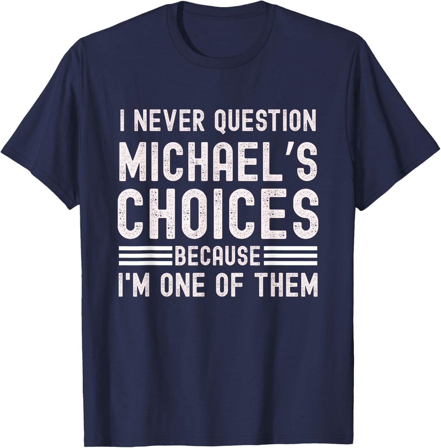 I Never Question Michael's Choices Funny Michael Name Quote T-Shirt - T-Shirt | Navy