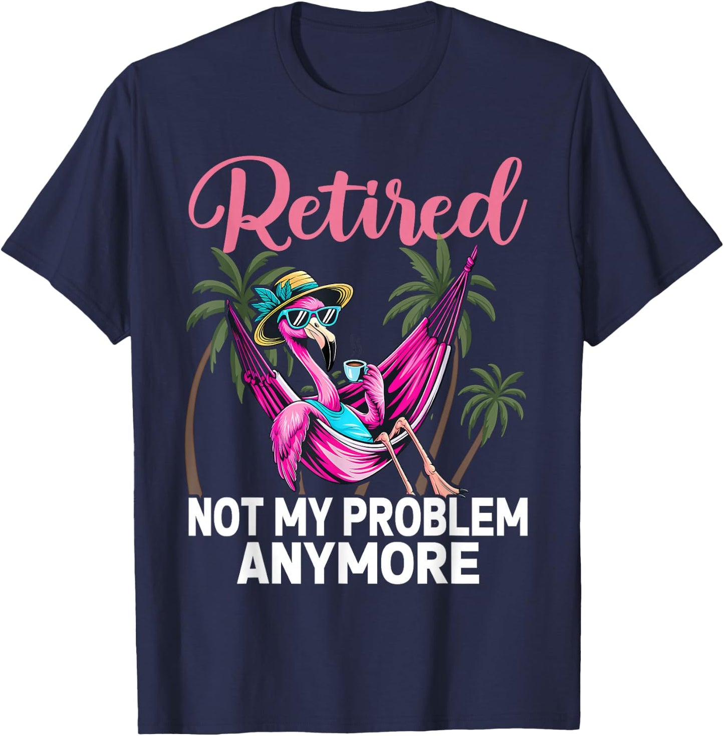 Retired Not My Problem Anymore Funny Flamingo Retirement T-Shirt - T-Shirt | Navy