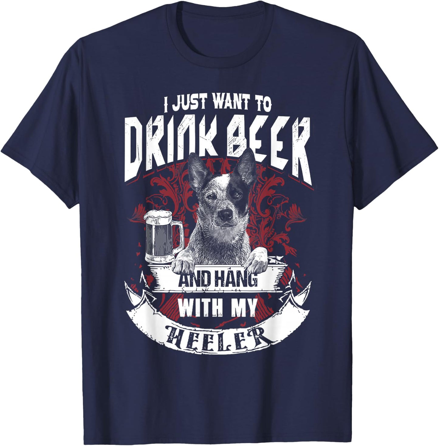 I Just Want To Drink Beer And Hang With My Heeler T-Shirt - T-Shirt | Navy
