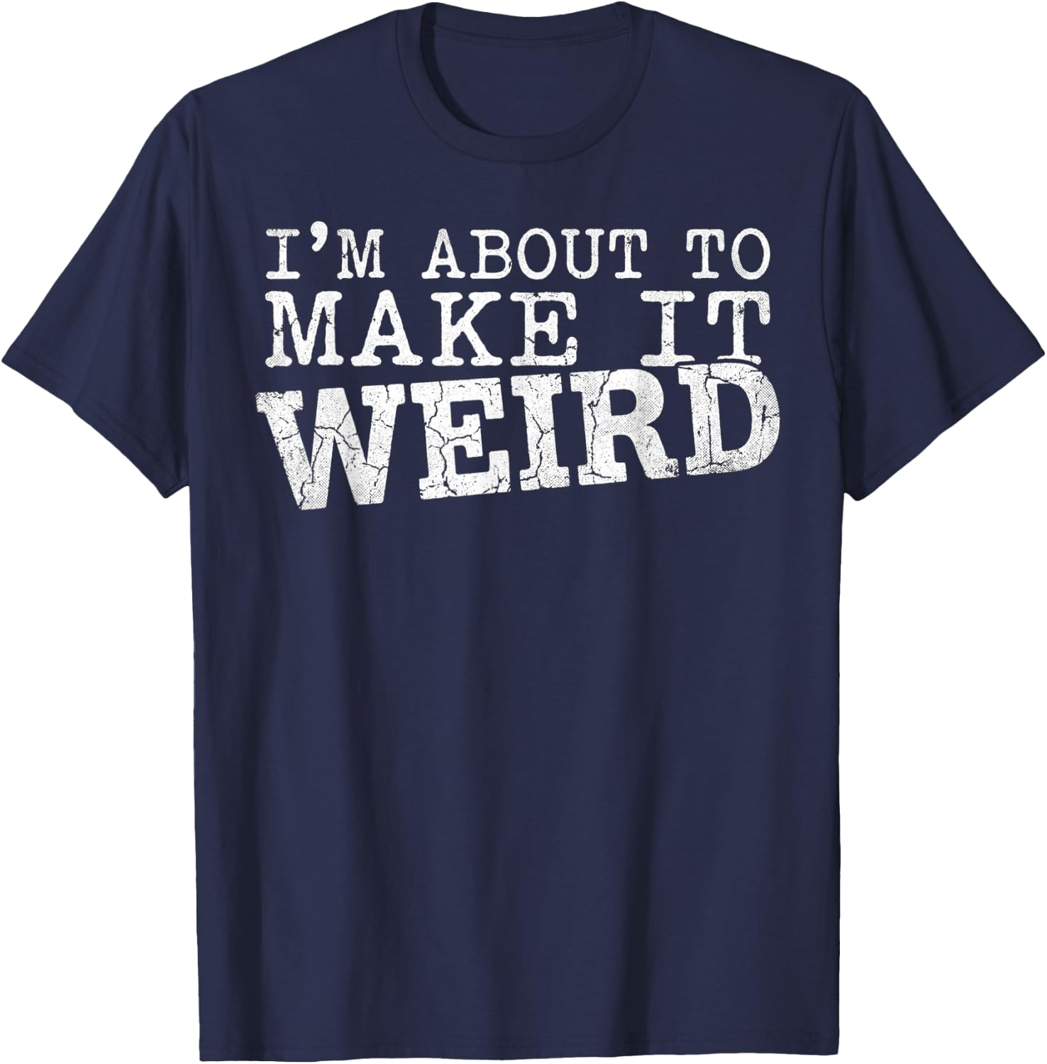 I'm About to Make It Weird Humor Quote T-Shirt - T-Shirt | Navy