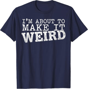 I'm About to Make It Weird Humor Quote T-Shirt - T-Shirt | Navy