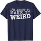 I'm About to Make It Weird Humor Quote T-Shirt - T-Shirt | Navy