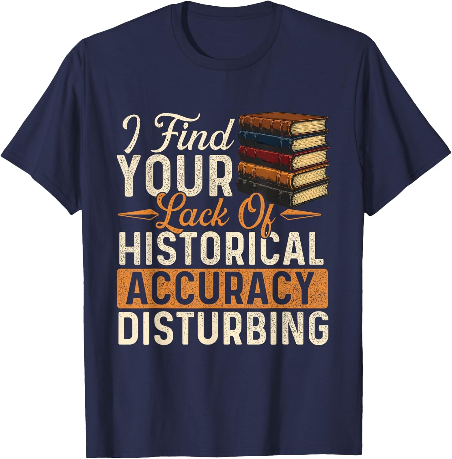 I Find Your Lack of Historical Accuracy Disturbing - History T-Shirt - T-Shirt | Navy