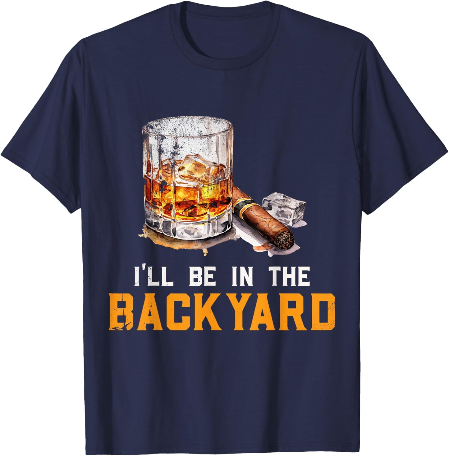 I'll Be In The Backyard Funny Bourbon and Cigar Lover T-Shirt - T-Shirt | Navy