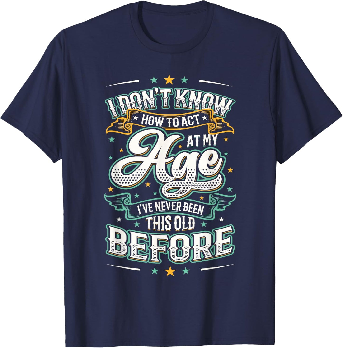 I Don't Know How To Act At My Age I've Never Been This Old T-Shirt - T-Shirt | Navy