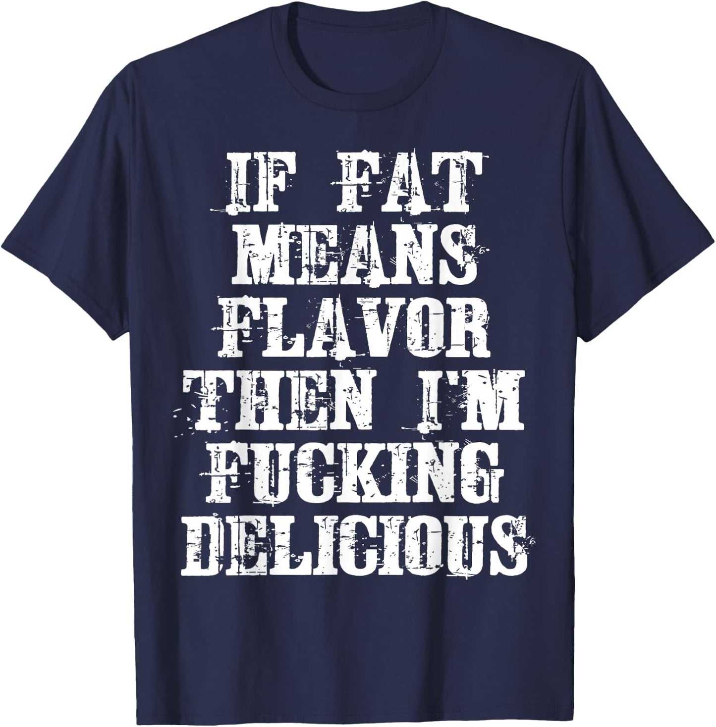 If Fat Means Flavor Then I'm Fucking Delicious Shirt T-Shirt - T-Shirt | Navy