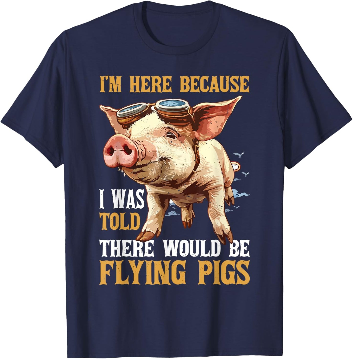 I'm Here Because I Was Told There Would Be Flying Pigs _ T-Shirt - T-Shirt | Navy