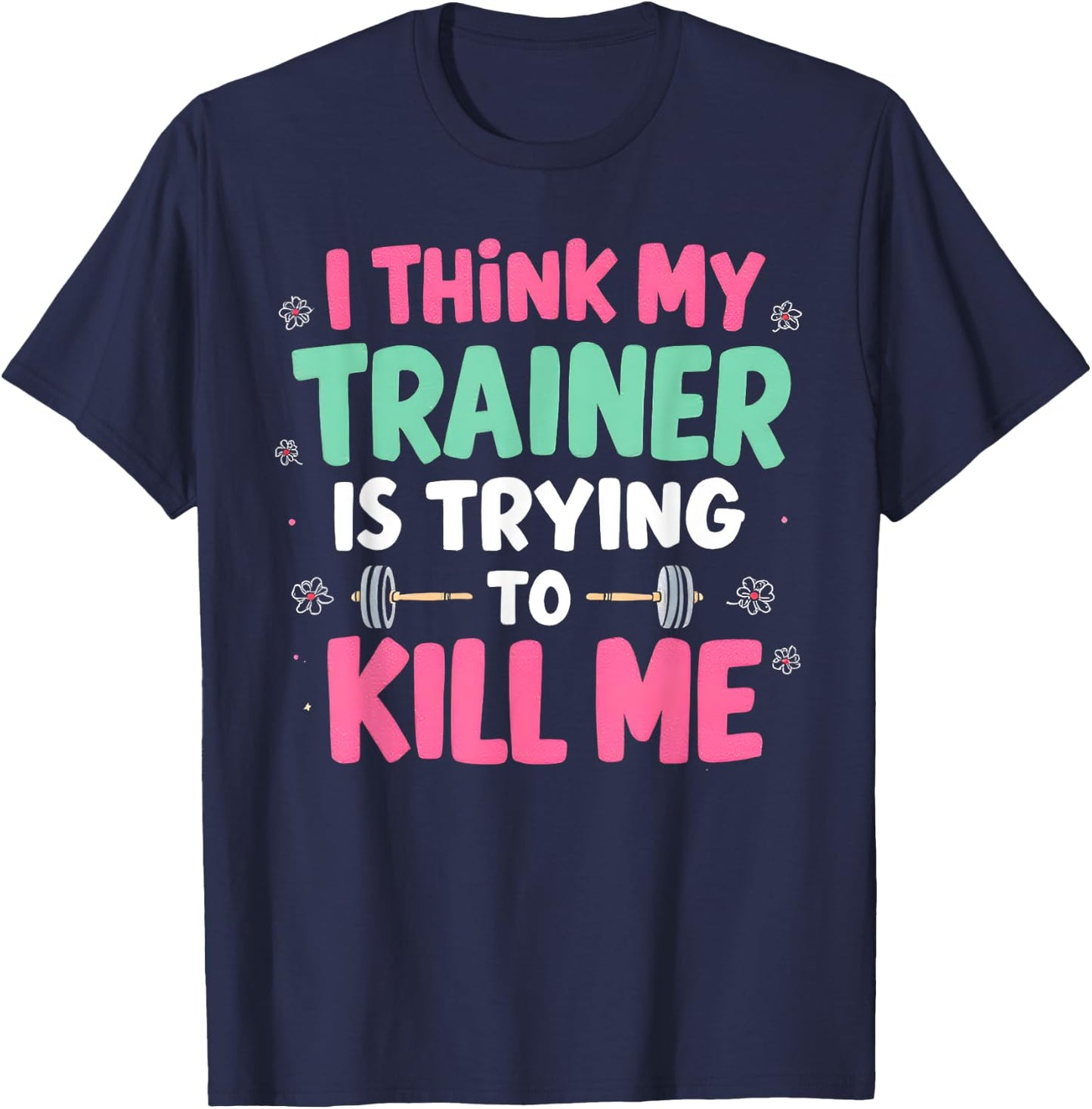 I Think My Trainer Is Trying To Kill Me Gym Fitness T-Shirt - T-Shirt | Navy