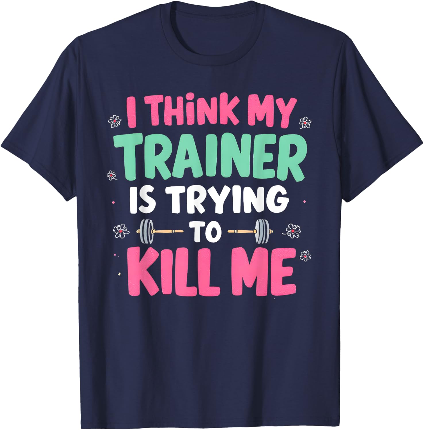 I Think My Trainer Is Trying To Kill Me Gym Fitness T-Shirt - T-Shirt | Navy