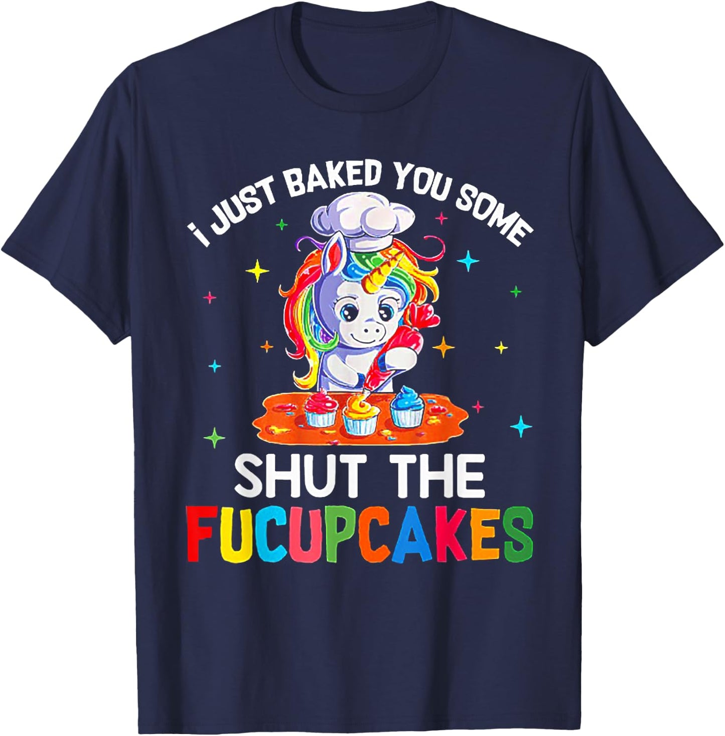Funny Unicorn I Just Baked You Some Shut The Fucupcakes T-Shirt - T-Shirt | Navy