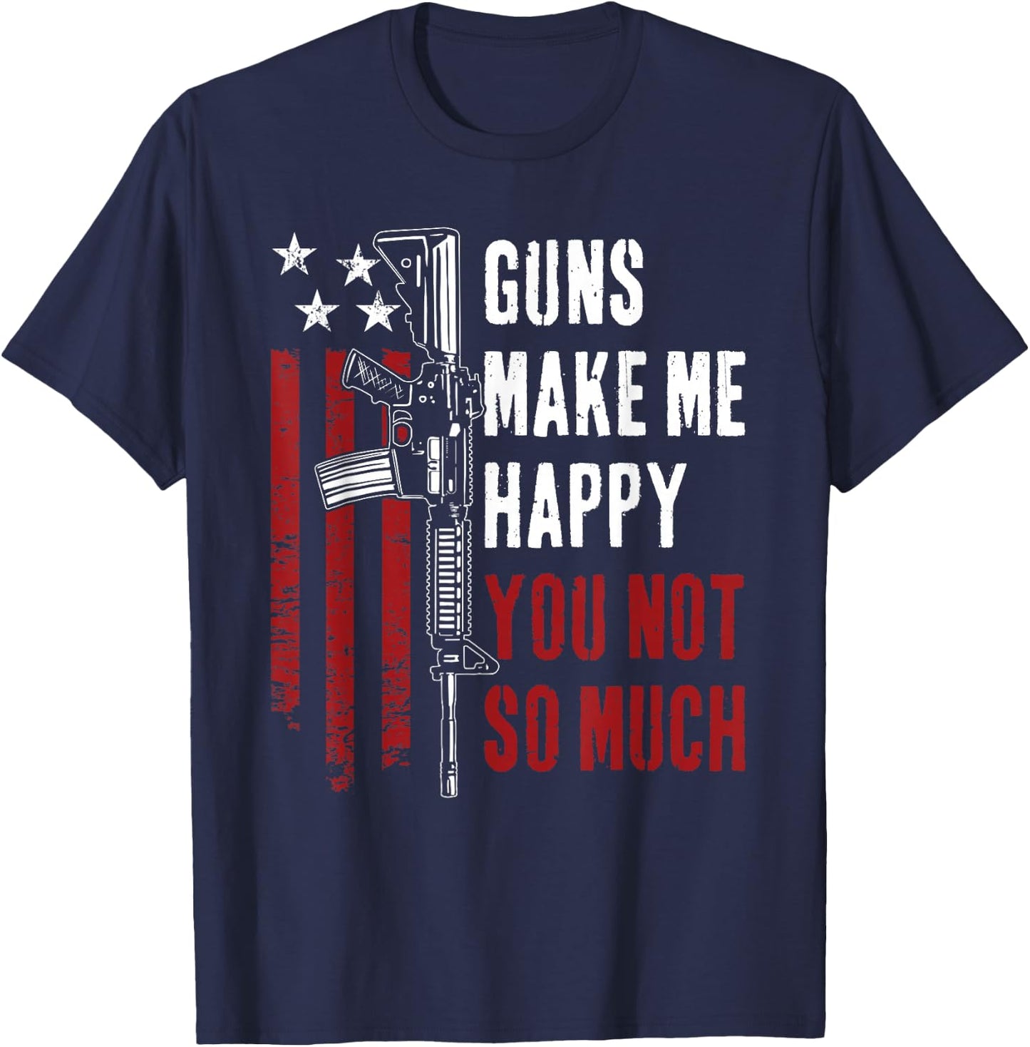 Guns Make Me Happy You Not So Much - Funny Gun Owner Joke T-Shirt - T-Shirt | Navy