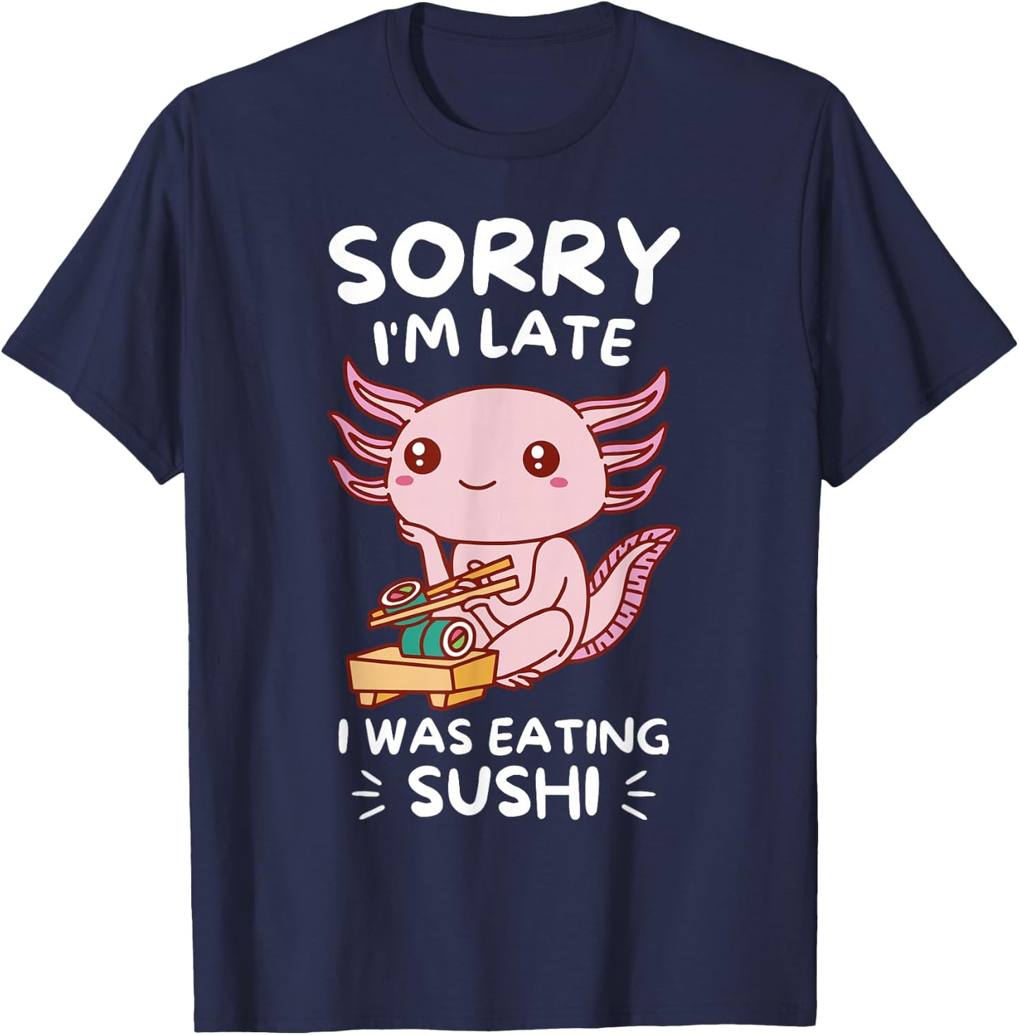 Cute Kawaii Axolotl Sorry I'm Late I Was Eating Sushi Lover T-Shirt - T-Shirt | Navy