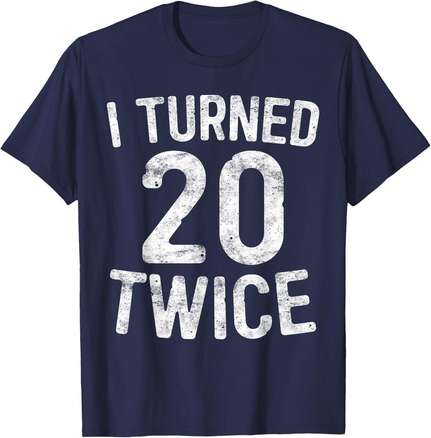 I Turned 20 Twice 40th Birthday Gift T-Shirt - T-Shirt | Navy