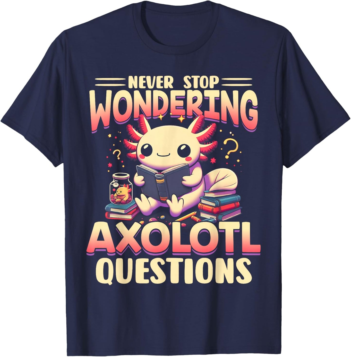 Funny Axolotl Shirt Never Stop Wondering Axolotl Questions T-Shirt - T-Shirt | Navy