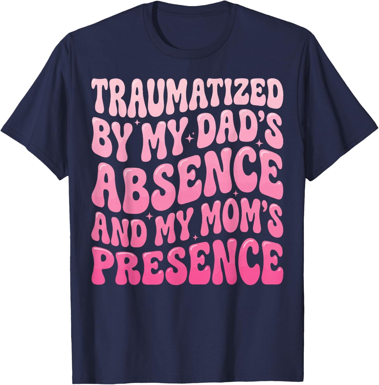 Traumatized By My Dad's Absence and My Mom's Presence T-Shirt - T-Shirt | Navy