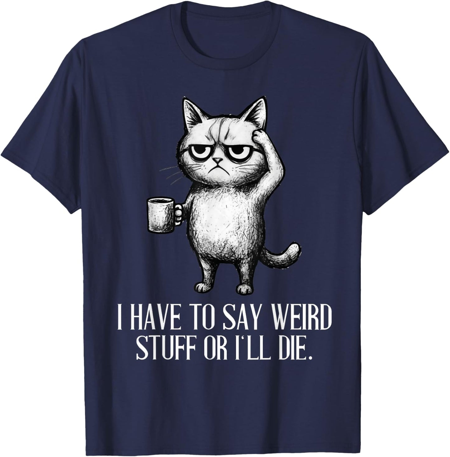 I Have to Say Weird Stuff Or I'll Die Cat Lovers Coffee Meme T-Shirt - T-Shirt | Navy